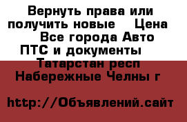 Вернуть права или получить новые. › Цена ­ 1 - Все города Авто » ПТС и документы   . Татарстан респ.,Набережные Челны г.